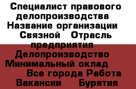 Специалист правового делопроизводства › Название организации ­ Связной › Отрасль предприятия ­ Делопроизводство › Минимальный оклад ­ 17 300 - Все города Работа » Вакансии   . Бурятия респ.